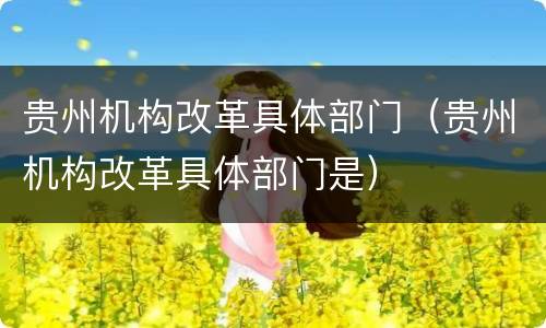 贵州机构改革具体部门（贵州机构改革具体部门是）