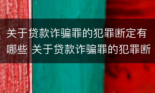 关于贷款诈骗罪的犯罪断定有哪些 关于贷款诈骗罪的犯罪断定有哪些内容