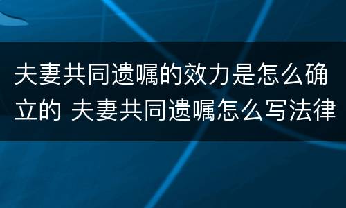 夫妻共同遗嘱的效力是怎么确立的 夫妻共同遗嘱怎么写法律才有效