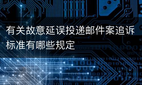 有关故意延误投递邮件案追诉标准有哪些规定
