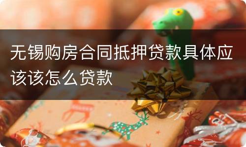 无锡购房合同抵押贷款具体应该该怎么贷款