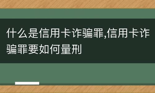 什么是信用卡诈骗罪,信用卡诈骗罪要如何量刑