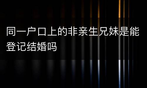 同一户口上的非亲生兄妹是能登记结婚吗