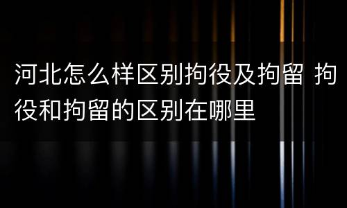 河北怎么样区别拘役及拘留 拘役和拘留的区别在哪里