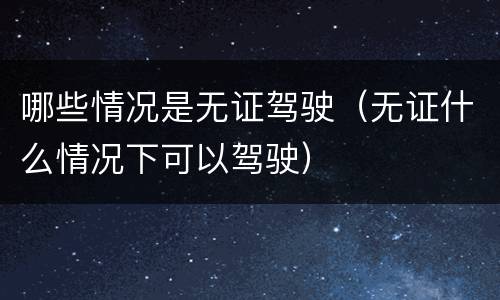 哪些情况是无证驾驶（无证什么情况下可以驾驶）