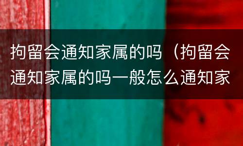 拘留会通知家属的吗（拘留会通知家属的吗一般怎么通知家属）