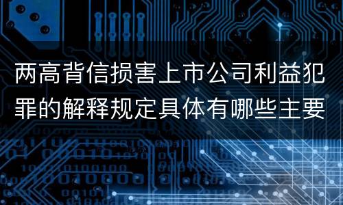 两高背信损害上市公司利益犯罪的解释规定具体有哪些主要内容