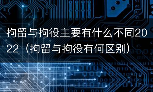 拘留与拘役主要有什么不同2022（拘留与拘役有何区别）