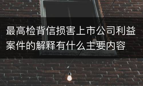 最高检背信损害上市公司利益案件的解释有什么主要内容