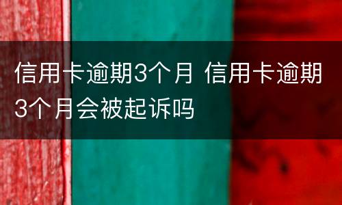信用卡逾期3个月 信用卡逾期3个月会被起诉吗