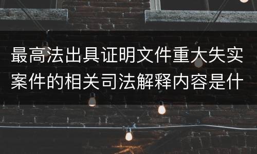最高法出具证明文件重大失实案件的相关司法解释内容是什么