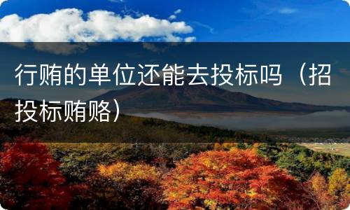 行贿的单位还能去投标吗（招投标贿赂）