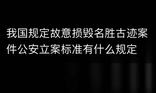 我国规定故意损毁名胜古迹案件公安立案标准有什么规定