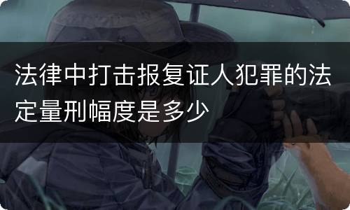 法律中打击报复证人犯罪的法定量刑幅度是多少