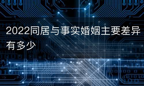 2022同居与事实婚姻主要差异有多少