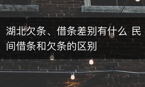 湖北欠条、借条差别有什么 民间借条和欠条的区别