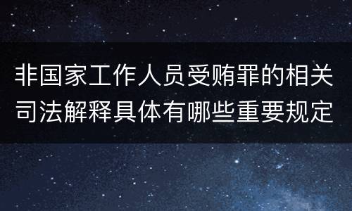 非国家工作人员受贿罪的相关司法解释具体有哪些重要规定