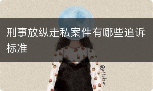 刑事放纵走私案件有哪些追诉标准