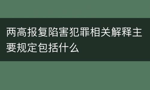 两高报复陷害犯罪相关解释主要规定包括什么
