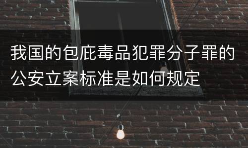 我国的包庇毒品犯罪分子罪的公安立案标准是如何规定