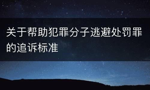 关于帮助犯罪分子逃避处罚罪的追诉标准