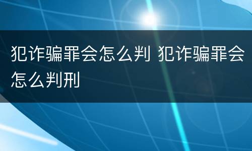 犯诈骗罪会怎么判 犯诈骗罪会怎么判刑