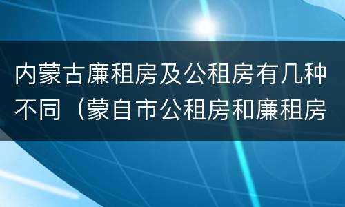 内蒙古廉租房及公租房有几种不同（蒙自市公租房和廉租房）