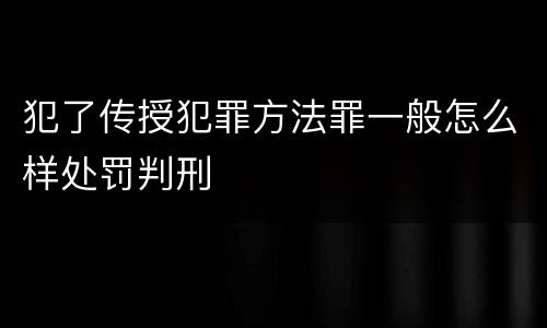 犯了传授犯罪方法罪一般怎么样处罚判刑