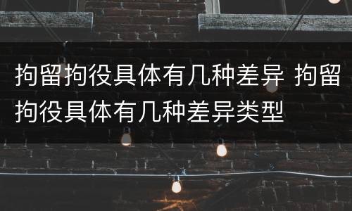 拘留拘役具体有几种差异 拘留拘役具体有几种差异类型