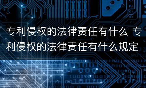 专利侵权的法律责任有什么 专利侵权的法律责任有什么规定