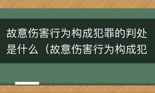 故意伤害行为构成犯罪的判处是什么（故意伤害行为构成犯罪的判处是什么处分）
