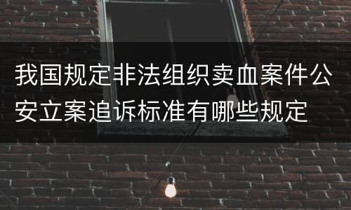 我国规定非法组织卖血案件公安立案追诉标准有哪些规定