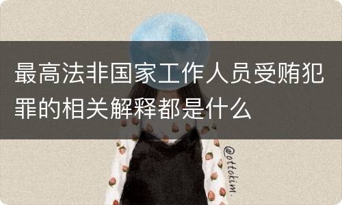 最高法非国家工作人员受贿犯罪的相关解释都是什么