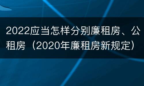 2022应当怎样分别廉租房、公租房（2020年廉租房新规定）