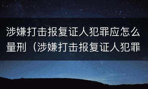 涉嫌打击报复证人犯罪应怎么量刑（涉嫌打击报复证人犯罪应怎么量刑的）