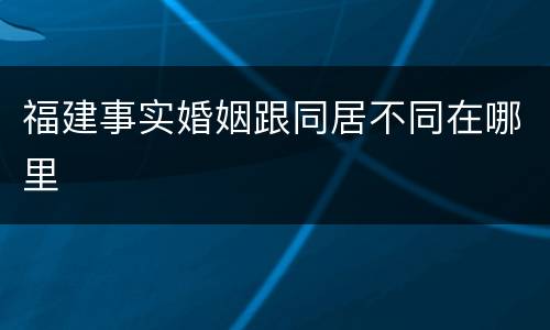 福建事实婚姻跟同居不同在哪里