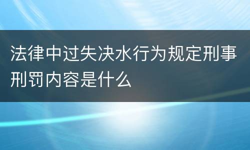 法律中过失决水行为规定刑事刑罚内容是什么