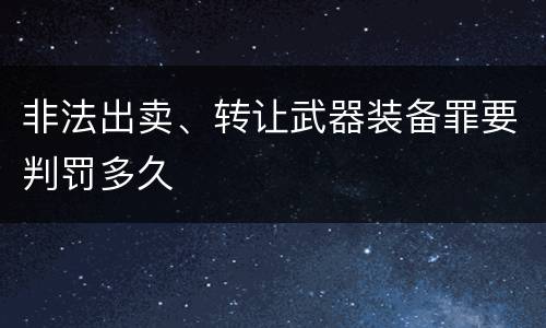 非法出卖、转让武器装备罪要判罚多久