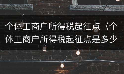 个体工商户所得税起征点（个体工商户所得税起征点是多少2021）