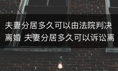 夫妻分居多久可以由法院判决离婚 夫妻分居多久可以诉讼离婚