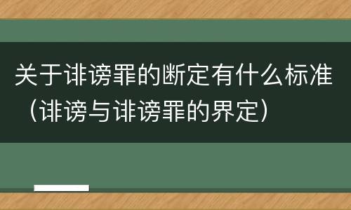 关于诽谤罪的断定有什么标准（诽谤与诽谤罪的界定）