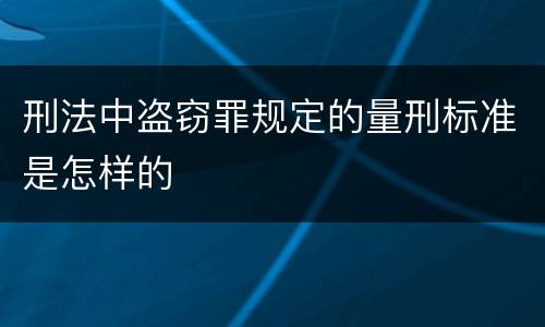 刑法中盗窃罪规定的量刑标准是怎样的