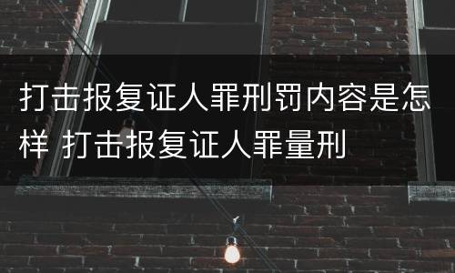 打击报复证人罪刑罚内容是怎样 打击报复证人罪量刑
