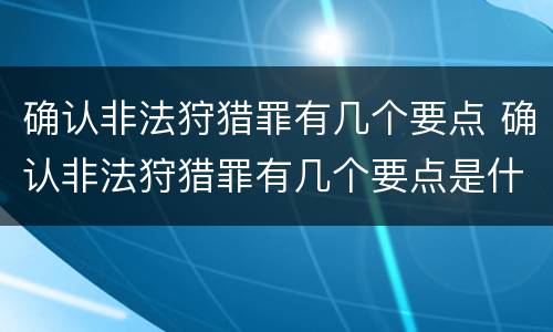 确认非法狩猎罪有几个要点 确认非法狩猎罪有几个要点是什么