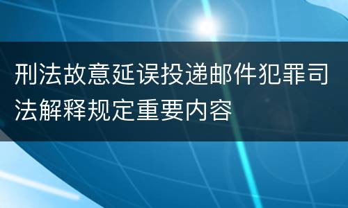 刑法故意延误投递邮件犯罪司法解释规定重要内容