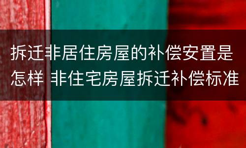 拆迁非居住房屋的补偿安置是怎样 非住宅房屋拆迁补偿标准