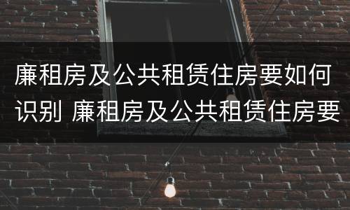 廉租房及公共租赁住房要如何识别 廉租房及公共租赁住房要如何识别房产证