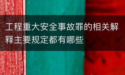 工程重大安全事故罪的相关解释主要规定都有哪些