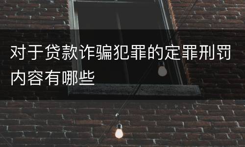 对于贷款诈骗犯罪的定罪刑罚内容有哪些