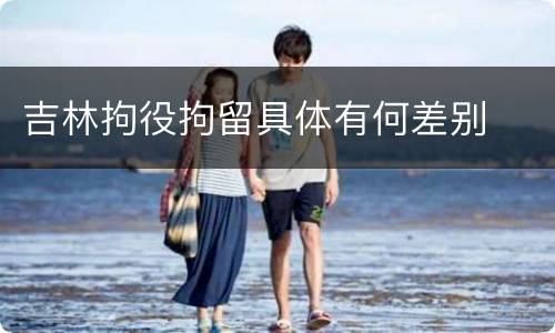 吉林拘役拘留具体有何差别